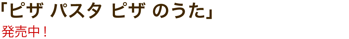 「ピザ パスタ ピザ のうた」
