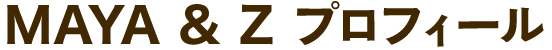 MAYA & Z プロフィール