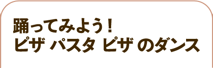 踊ってみよう！ピザ パスタ ピザ のダンス