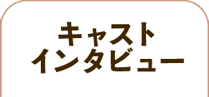 キャストインタビュー
